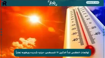 توقعات الطقس غداً الاثنين 11 أغسطس: حرارة شديدة ورطوبة نهاراً